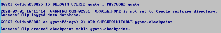 Machine generated alternative text: GGSCI
              (wfiumø3882) 1) DBLOGIN USERID ggate . PASSWORD ggate
              2ø2ø-ø9-ø1 16:11 WARNING OGG-ø2551 ORRCLE_HOME is not set
              to Oracle software directory. Successfully logged into
              database. GGSCI (wfiumø3882 as ggateediego) 2) ADD
              CHECKPOINTTRBLE -checkpoint Successfully created
              checkpoint table ggate . checkpoint. 