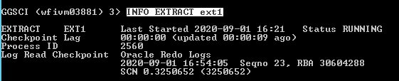 Machine generated alternative text: GSCI (wfiumø3881)
              XTRRCT EXTI heckpo int Lag rocess ID og Read Checkpo int
              3) EXTRACT ext: Last Started 2ø2ø-ø9- øø:øø:øø (updated
              øø: 256ø Oracle Redo Logs 2ø2ø-ø9-ø1 øl øø: 16: ø9 21
              Status ago ) RUNNING Segno 23. RBR 3ø6ø4288 SCN ø.325ø652
              (325ø652) 