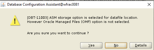 Machine generated alternative text: Database Configuration
        AssistantOMracDD81 (DST-110031 ASM storage option is selected
        for datafile locatiorL However Oracle Managed Files (OMF) option
        is not selected Are you sure you want to continue ? Details 