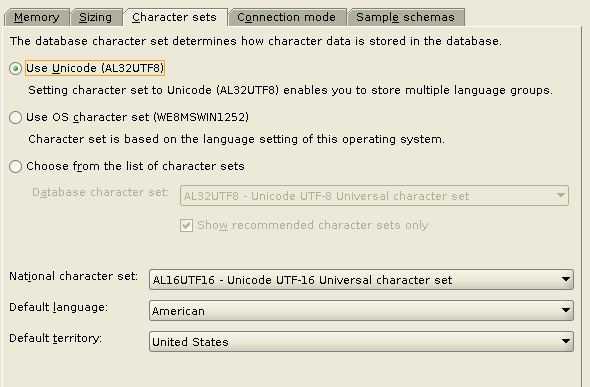 Machine generated alternative text: Character sets The
        database character set determines how character data is stored
        in the database use Unicode (ALS2UTF8) Setting character set to
        Unicode (ALS2UTF8) enables you to store multiple language groupy
        use OS character set (WEBMSWlN12S2) Character set is based on
        the language setting of this operating systenm Choose from the
        list of character sets Database character set: ALS2UTF8 -
        Unicode UT F-8 Universal character set National character set:
        Default language Default territory: Show recommended character
        sets only AL16UTF16 - Unicode UT F-16 Universal character set
        American United States 